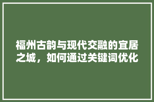 福州古韵与现代交融的宜居之城，如何通过关键词优化实现引流