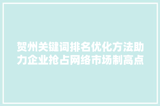 贺州关键词排名优化方法助力企业抢占网络市场制高点