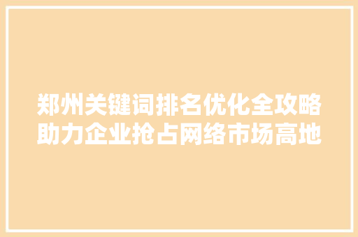 郑州关键词排名优化全攻略助力企业抢占网络市场高地