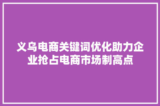 义乌电商关键词优化助力企业抢占电商市场制高点