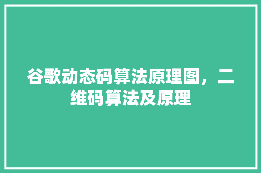 谷歌动态码算法原理图，二维码算法及原理