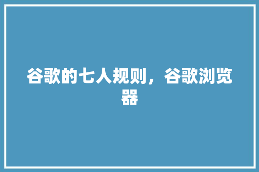 谷歌的七人规则，谷歌浏览器