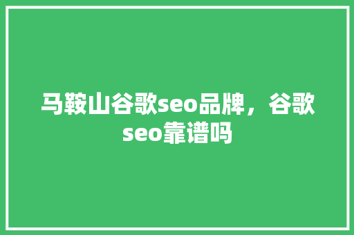 马鞍山谷歌seo品牌，谷歌seo靠谱吗