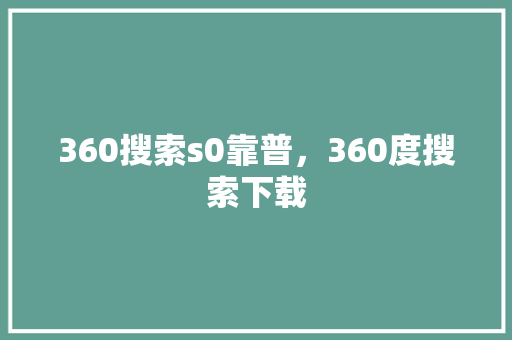 360搜索s0靠普，360度搜索下载