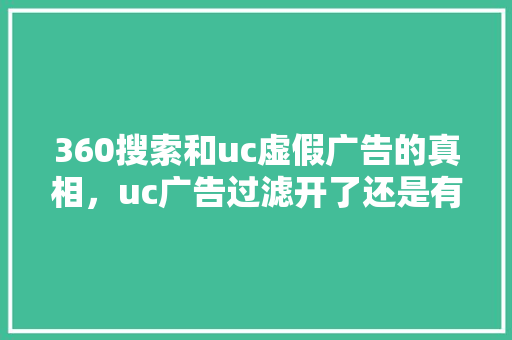 360搜索和uc虚假广告的真相，uc广告过滤开了还是有广告