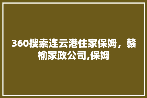 360搜索连云港住家保姆，赣榆家政公司,保姆