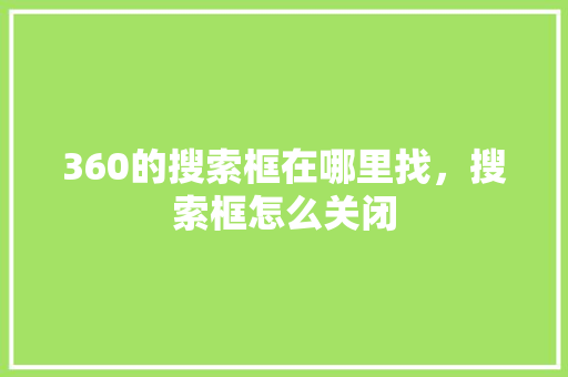 360的搜索框在哪里找，搜索框怎么关闭