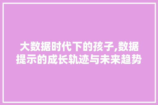 大数据时代下的孩子,数据提示的成长轨迹与未来趋势 缓存Redis