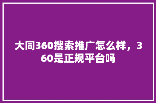 大同360搜索推广怎么样，360是正规平台吗