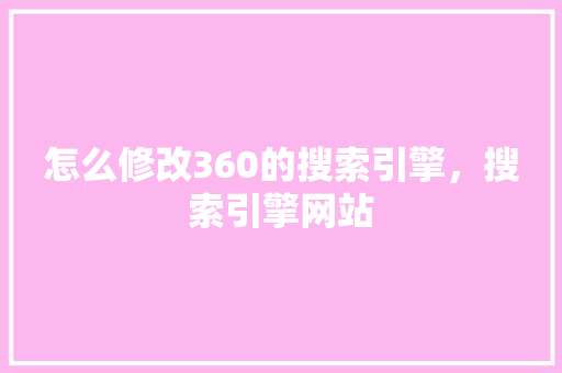 怎么修改360的搜索引擎，搜索引擎网站