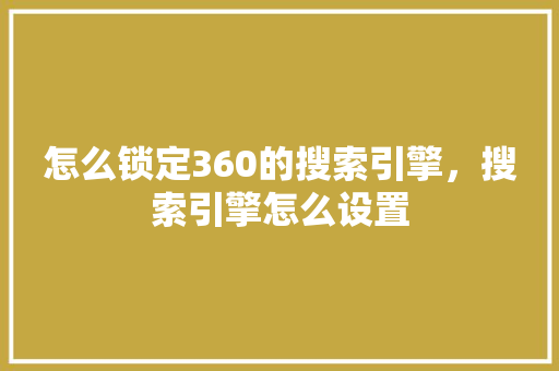 怎么锁定360的搜索引擎，搜索引擎怎么设置