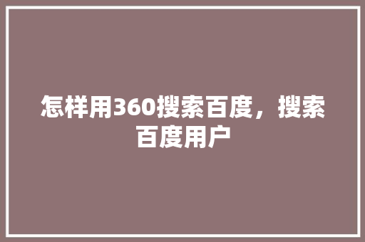 怎样用360搜索百度，搜索百度用户