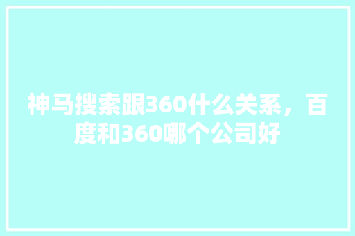 神马搜索跟360什么关系，百度和360哪个公司好