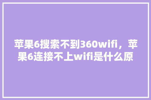 苹果6搜索不到360wifi，苹果6连接不上wifi是什么原因