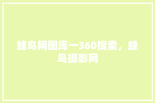 蜂鸟网图库一360搜索，蜂鸟摄影网