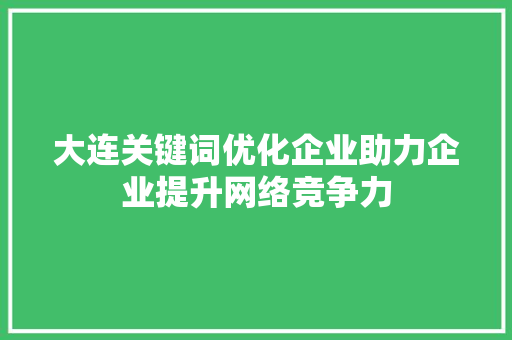 大连关键词优化企业助力企业提升网络竞争力