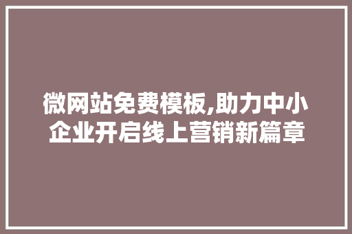 微网站免费模板,助力中小企业开启线上营销新篇章 后端技术