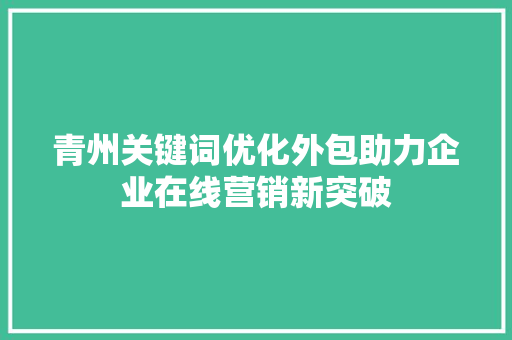 青州关键词优化外包助力企业在线营销新突破