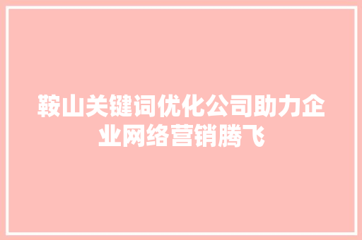 鞍山关键词优化公司助力企业网络营销腾飞