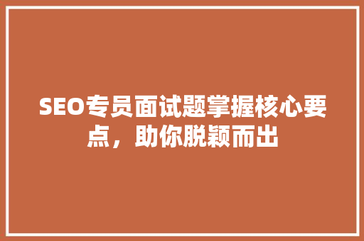 SEO专员面试题掌握核心要点，助你脱颖而出