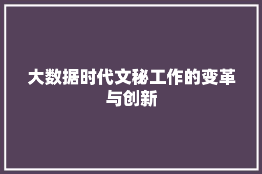 大数据时代文秘工作的变革与创新