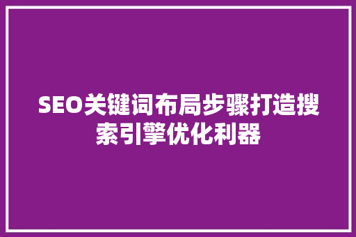 SEO关键词布局步骤打造搜索引擎优化利器