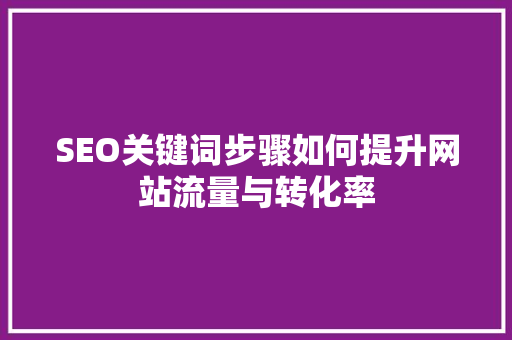 SEO关键词步骤如何提升网站流量与转化率