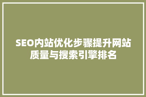 SEO内站优化步骤提升网站质量与搜索引擎排名
