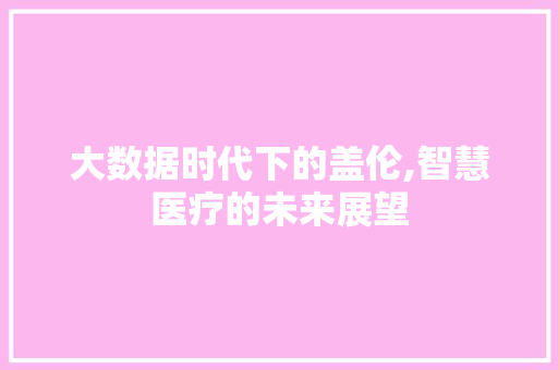 大数据时代下的盖伦,智慧医疗的未来展望 项目报告