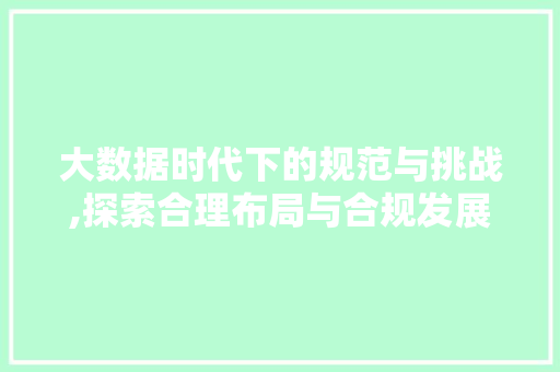 大数据时代下的规范与挑战,探索合理布局与合规发展 MySQL
