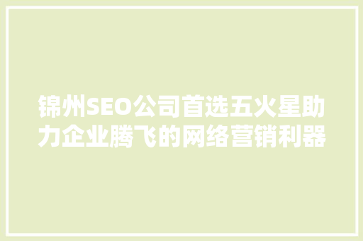 锦州SEO公司首选五火星助力企业腾飞的网络营销利器