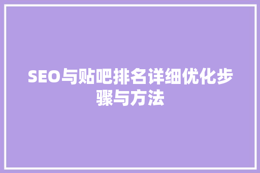 SEO与贴吧排名详细优化步骤与方法