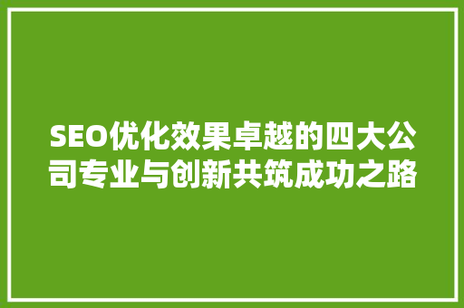 SEO优化效果卓越的四大公司专业与创新共筑成功之路