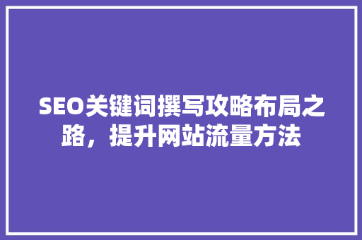 SEO关键词撰写攻略布局之路，提升网站流量方法