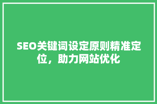 SEO关键词设定原则精准定位，助力网站优化