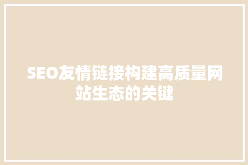 SEO友情链接构建高质量网站生态的关键