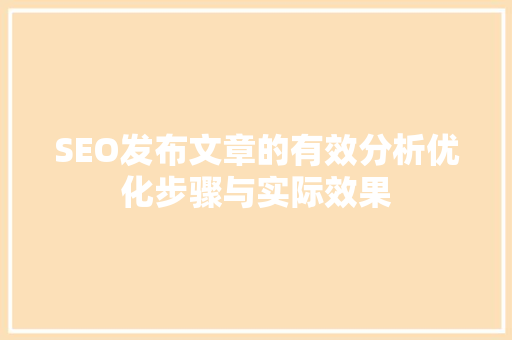 SEO发布文章的有效分析优化步骤与实际效果