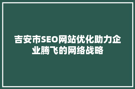吉安市SEO网站优化助力企业腾飞的网络战略