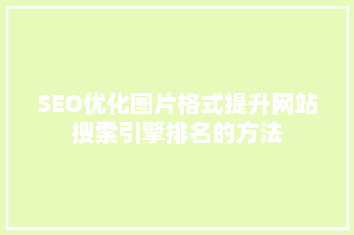 SEO优化图片格式提升网站搜索引擎排名的方法