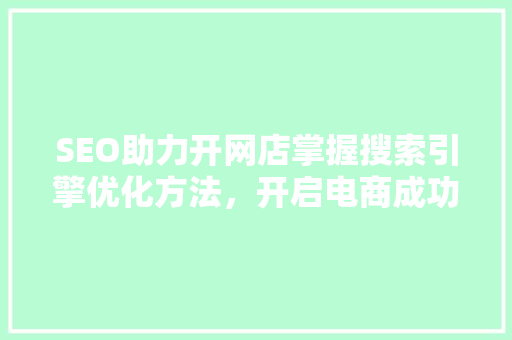 SEO助力开网店掌握搜索引擎优化方法，开启电商成功之路
