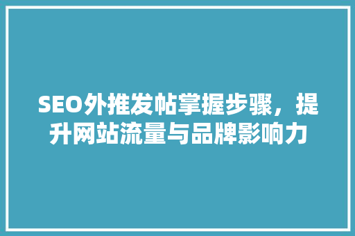 SEO外推发帖掌握步骤，提升网站流量与品牌影响力