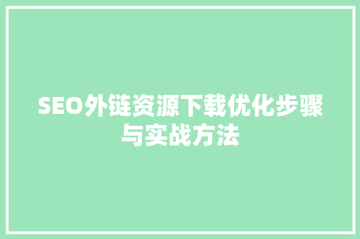 SEO外链资源下载优化步骤与实战方法
