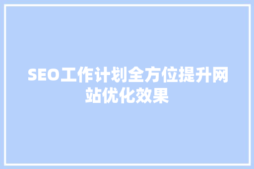 SEO工作计划全方位提升网站优化效果