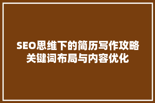 SEO思维下的简历写作攻略关键词布局与内容优化