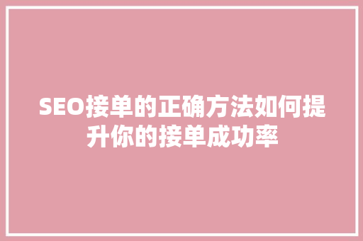 SEO接单的正确方法如何提升你的接单成功率