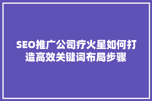 SEO推广公司疗火星如何打造高效关键词布局步骤