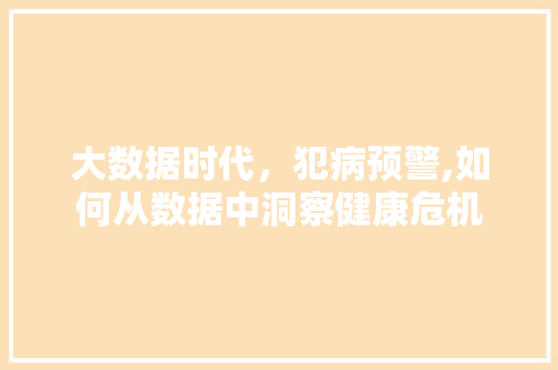 大数据时代，犯病预警,如何从数据中洞察健康危机