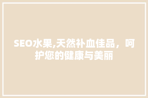 SEO水果,天然补血佳品，呵护您的健康与美丽
