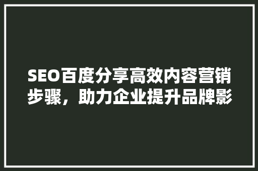 SEO百度分享高效内容营销步骤，助力企业提升品牌影响力