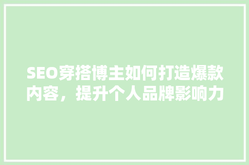 SEO穿搭博主如何打造爆款内容，提升个人品牌影响力